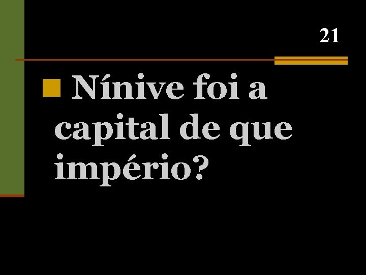 21 n Nínive foi a capital de que império? 