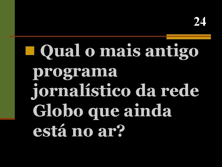 24 n Qual o mais antigo programa jornalístico da rede Globo que ainda está