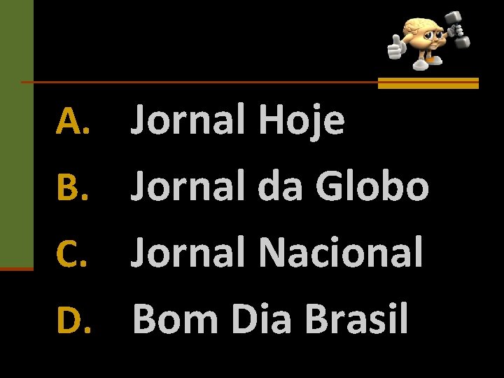 A. Jornal Hoje B. Jornal da Globo Jornal Nacional D. Bom Dia Brasil C.