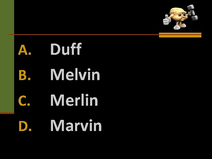 Duff B. Melvin C. Merlin D. Marvin A. 