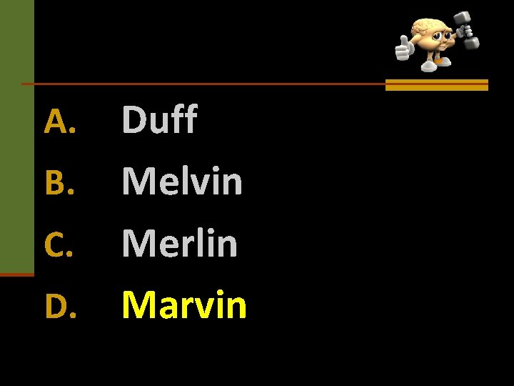 Duff B. Melvin C. Merlin D. Marvin A. 