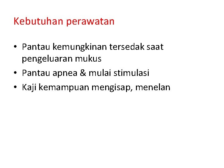 Kebutuhan perawatan • Pantau kemungkinan tersedak saat pengeluaran mukus • Pantau apnea & mulai