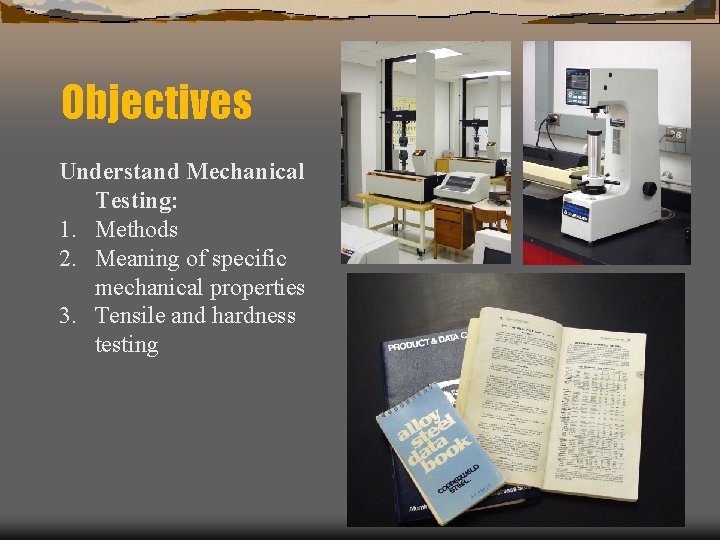 Objectives Understand Mechanical Testing: 1. Methods 2. Meaning of specific mechanical properties 3. Tensile