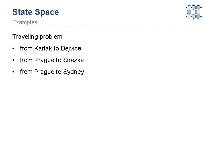 State Space Examples Traveling problem • from Karlak to Dejvice • from Prague to