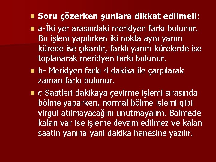 n n Soru çözerken şunlara dikkat edilmeli: a-İki yer arasındaki meridyen farkı bulunur. Bu