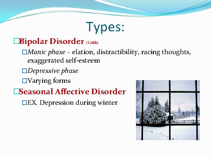 Types: �Bipolar Disorder (Cobb) �Manic phase – elation, distractibility, racing thoughts, exaggerated self-esteem �Depressive