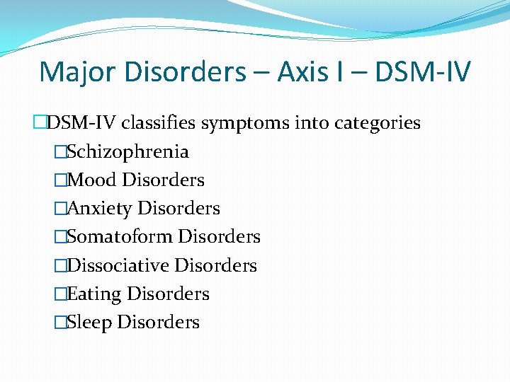 Major Disorders – Axis I – DSM-IV �DSM-IV classifies symptoms into categories �Schizophrenia �Mood