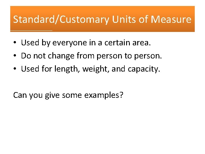 Standard/Customary Units of Measure • Used by everyone in a certain area. • Do