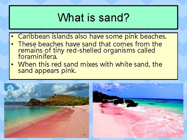 What is sand? • Caribbean islands also have some pink beaches. • These beaches