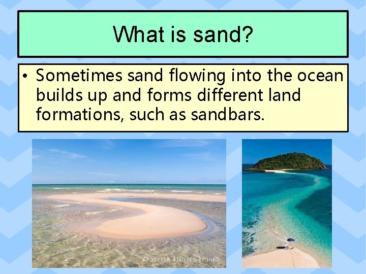 What is sand? • Sometimes sand flowing into the ocean builds up and forms