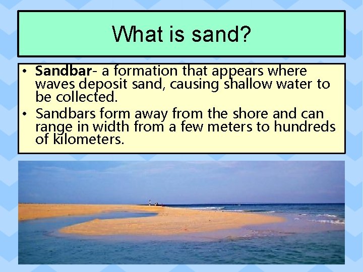 What is sand? • Sandbar- a formation that appears where waves deposit sand, causing