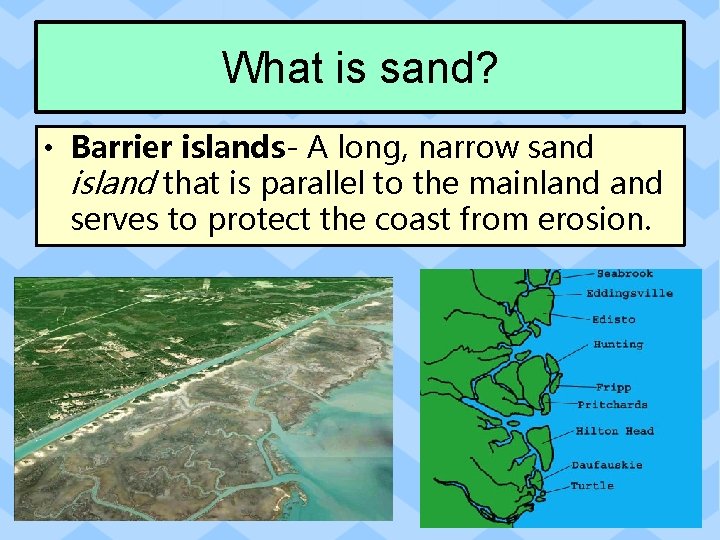 What is sand? • Barrier islands- A long, narrow sand island that is parallel