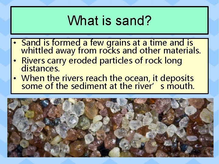 What is sand? • Sand is formed a few grains at a time and