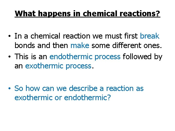 What happens in chemical reactions? • In a chemical reaction we must first break