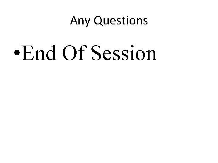 Any Questions • End Of Session 