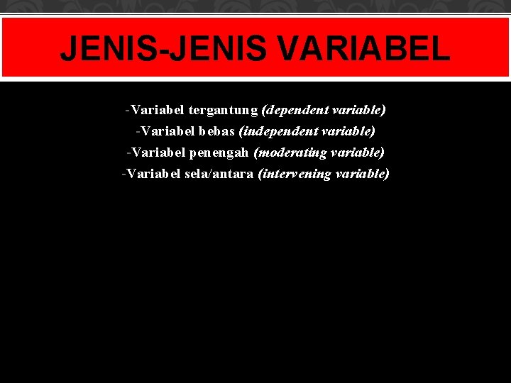 JENIS-JENIS VARIABEL -Variabel tergantung (dependent variable) -Variabel bebas (independent variable) -Variabel penengah (moderating variable)