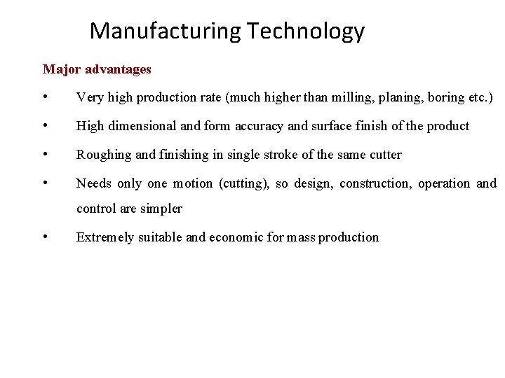 Manufacturing Technology Major advantages • Very high production rate (much higher than milling, planing,
