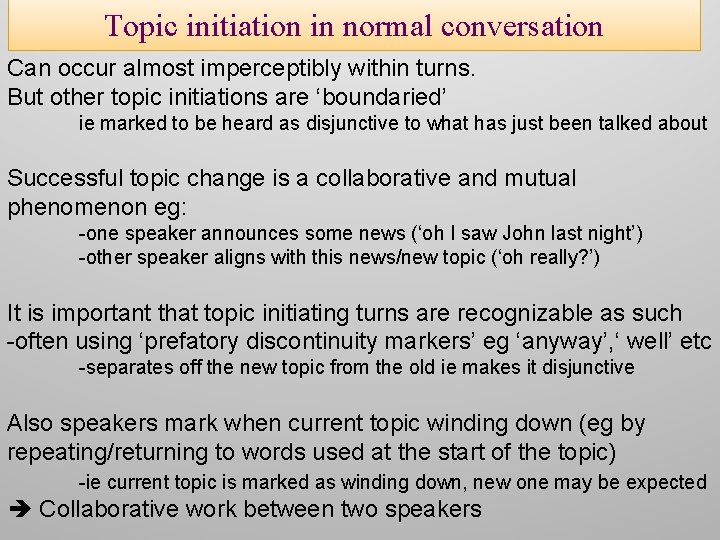 Topic initiation in normal conversation Can occur almost imperceptibly within turns. But other topic