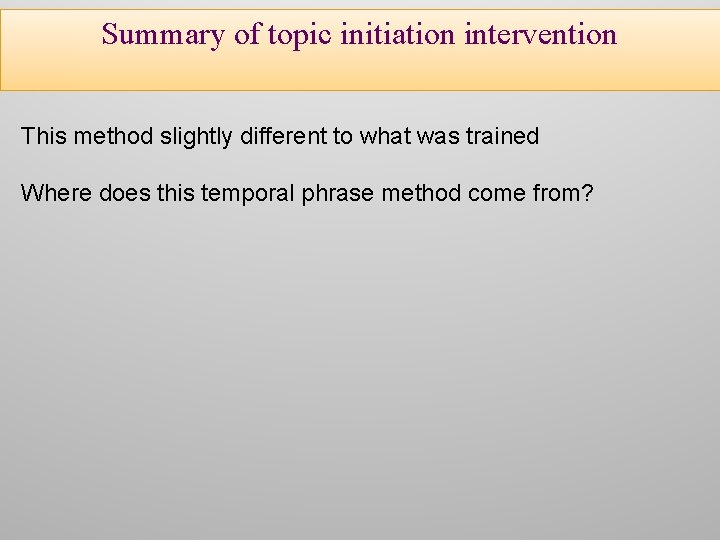 Summary of topic initiation intervention This method slightly different to what was trained Where