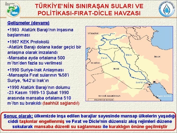 TÜRKİYE’NİN SINIRAŞAN SULARI VE POLİTİKASI-FIRAT-DİCLE HAVZASI Gelişmeler (devamı) § 1983 Atatürk Barajı’nın inşasına başlanması