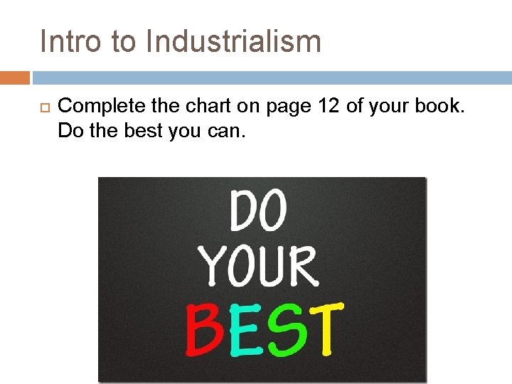 Intro to Industrialism Complete the chart on page 12 of your book. Do the