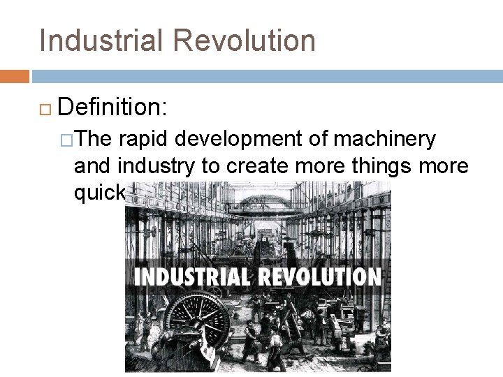 Industrial Revolution Definition: �The rapid development of machinery and industry to create more things