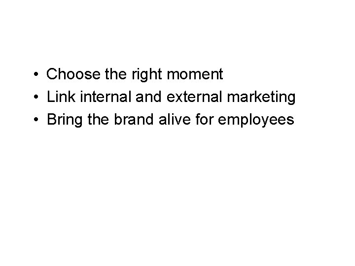 Internal Branding • Choose the right moment • Link internal and external marketing •