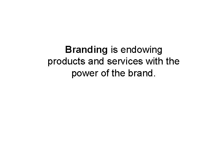 What is Branding? Branding is endowing products and services with the power of the