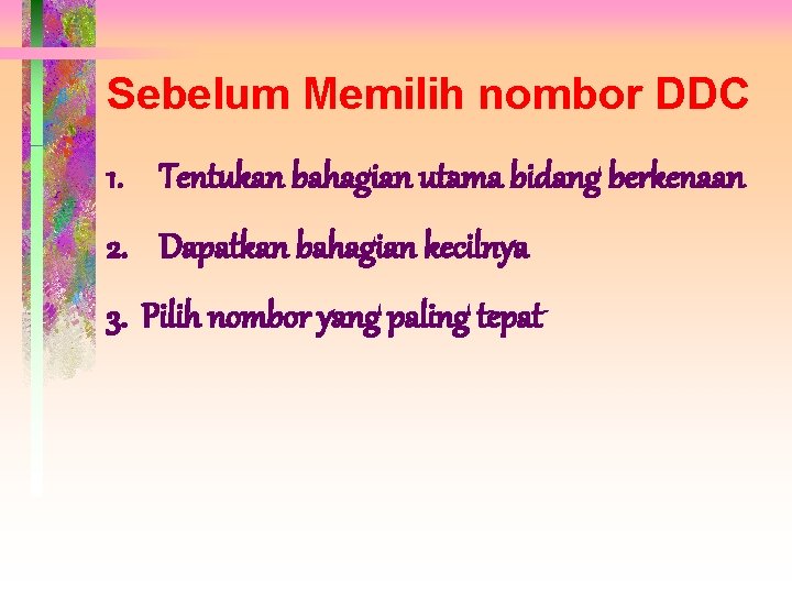 Sebelum Memilih nombor DDC 1. Tentukan bahagian utama bidang berkenaan 2. Dapatkan bahagian kecilnya