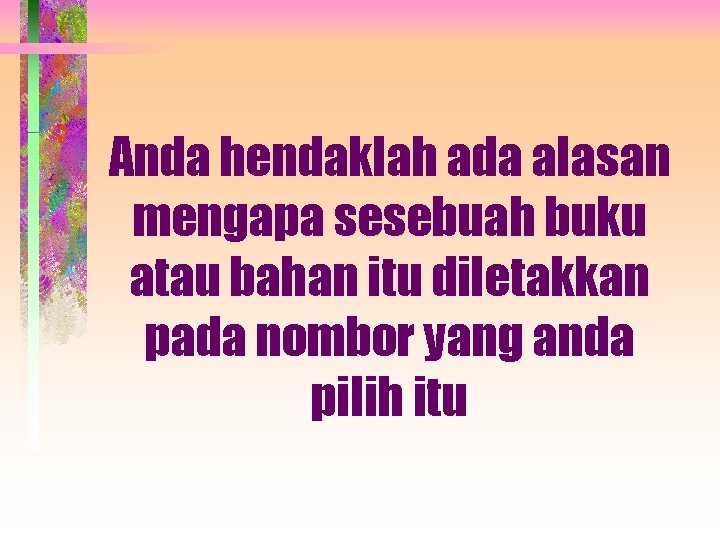 Anda hendaklah ada alasan mengapa sesebuah buku atau bahan itu diletakkan pada nombor yang