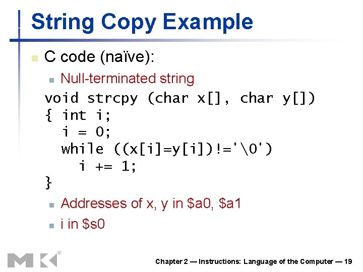 String Copy Example n C code (naïve): Null-terminated string void strcpy (char x[], char