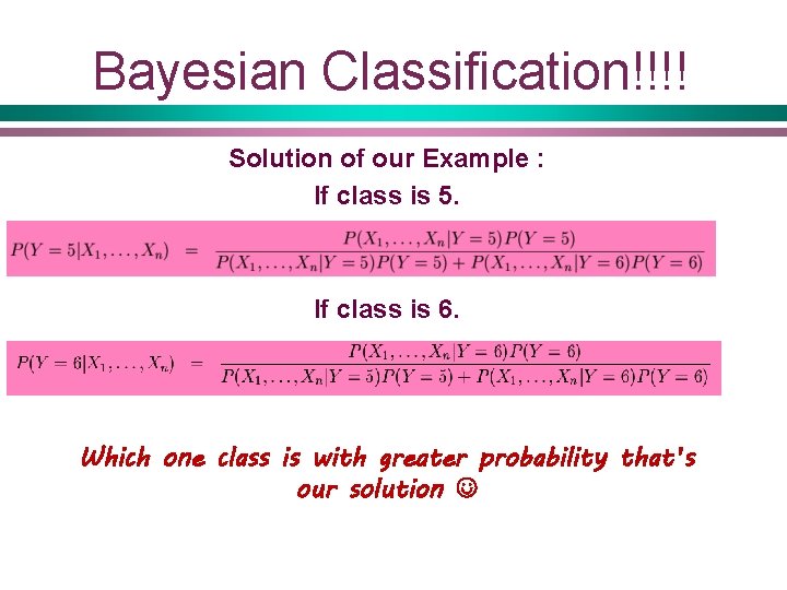 Bayesian Classification!!!! Solution of our Example : If class is 5. If class is
