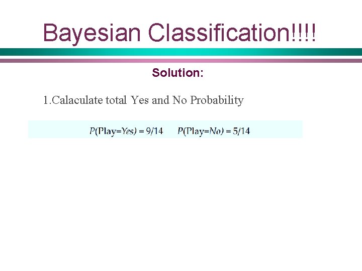 Bayesian Classification!!!! Solution: 1. Calaculate total Yes and No Probability 