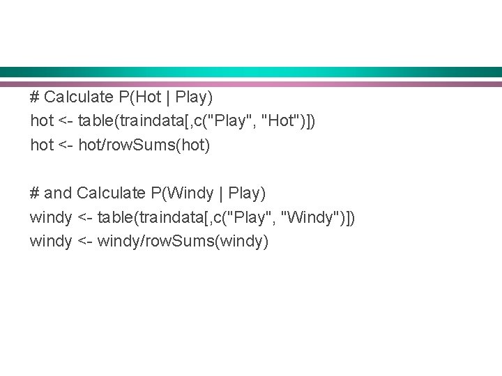# Calculate P(Hot | Play) hot <- table(traindata[, c("Play", "Hot")]) hot <- hot/row. Sums(hot)