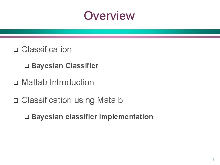 Overview q Classification q Bayesian Classifier q Matlab Introduction q Classification using Matalb q