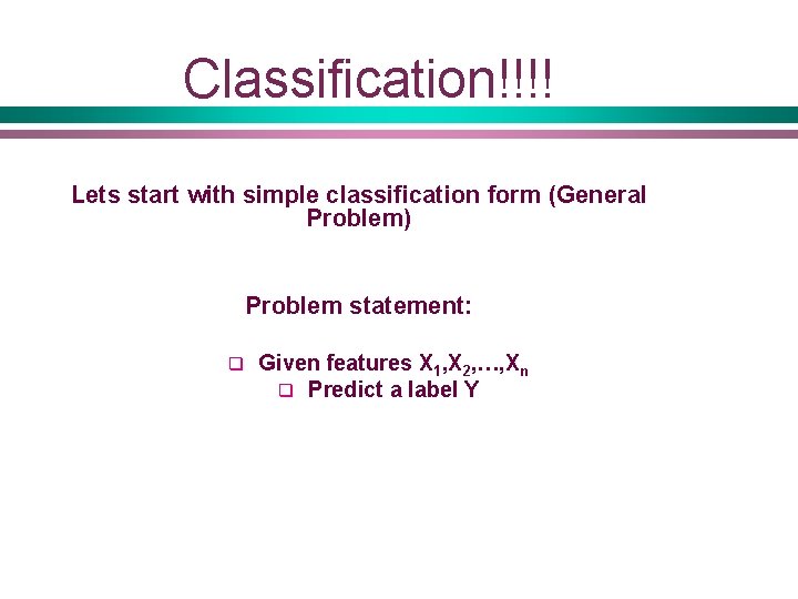 Classification!!!! Lets start with simple classification form (General Problem) Problem statement: q Given features