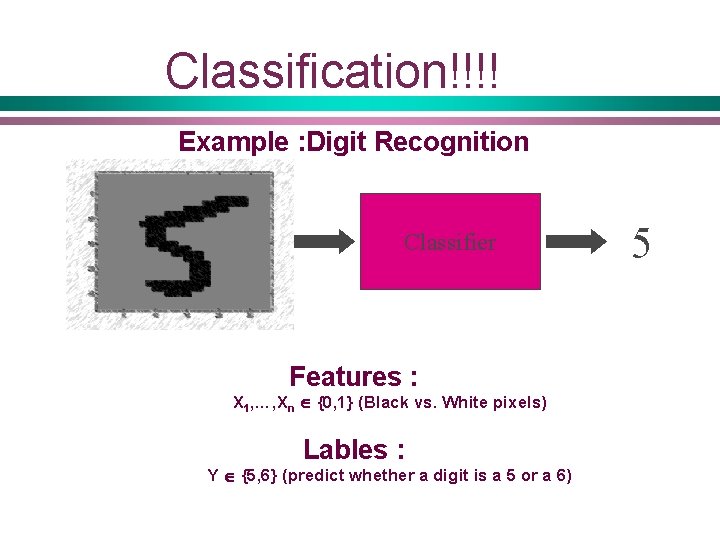 Classification!!!! Example : Digit Recognition Classifier Features : X 1, …, Xn {0, 1}