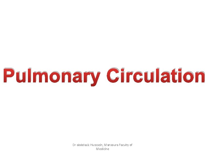 Pulmonary Circulation Dr abdelaziz Husssein, Mansoura Faculty of Medicine 