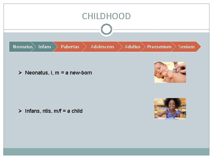 CHILDHOOD Neonatus Infans Pubertas Adolescens Ø Neonatus, i, m = a new-born Ø Infans,