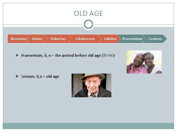 OLD AGE Neonatus Infans Pubertas Adolescens Adultus Ø Praesenium, ii, n = the period