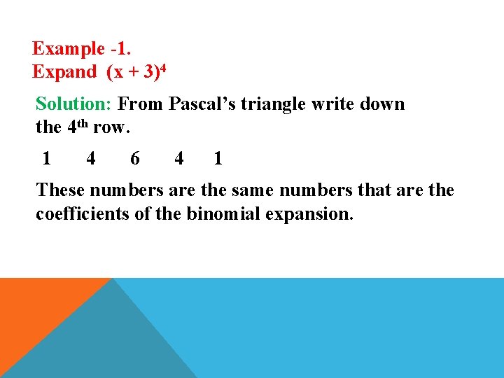 Example -1. Expand (x + 3)4 Solution: From Pascal’s triangle write down the 4
