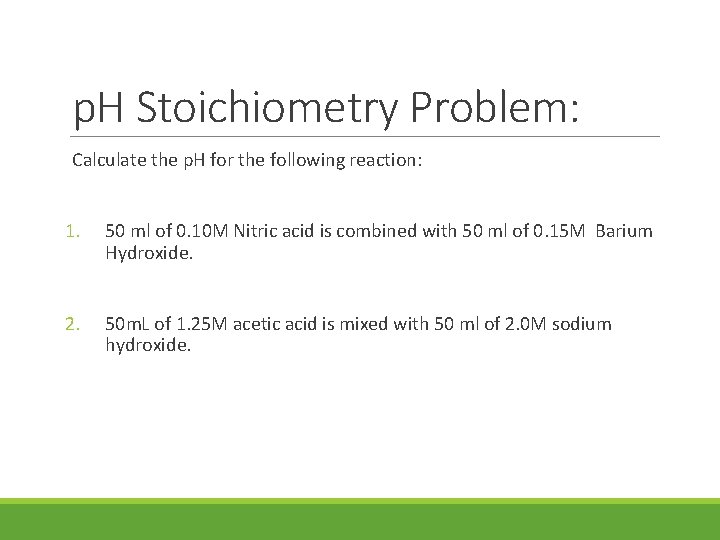 p. H Stoichiometry Problem: Calculate the p. H for the following reaction: 1. 50