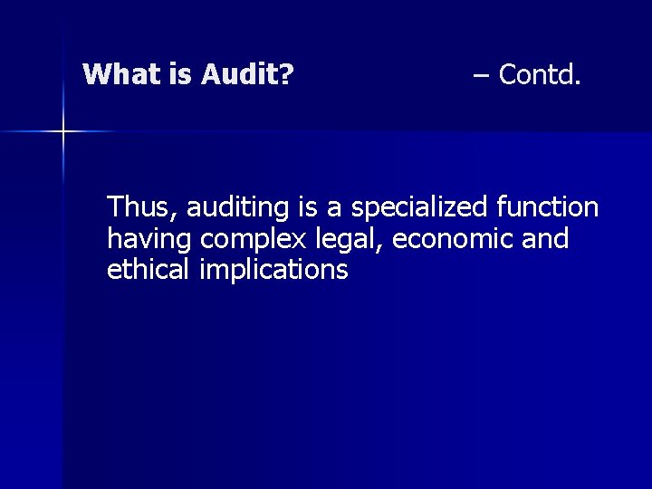 What is Audit? – Contd. Thus, auditing is a specialized function having complex legal,