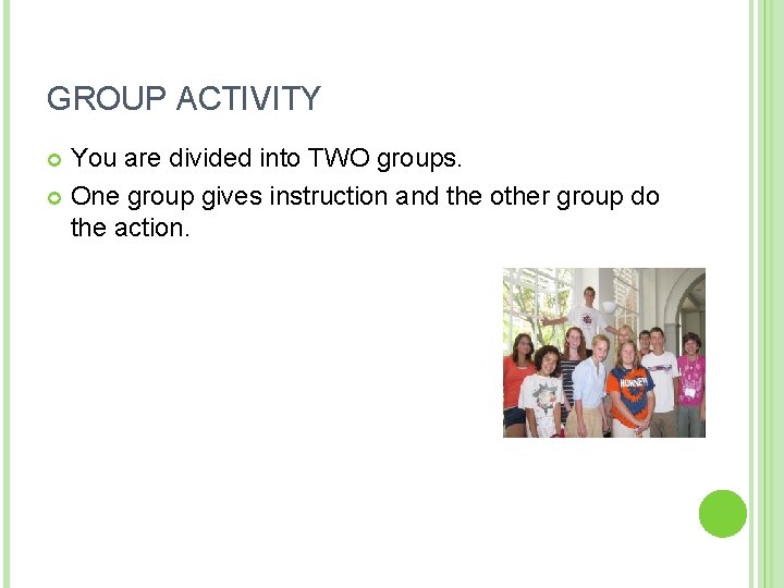 GROUP ACTIVITY You are divided into TWO groups. One group gives instruction and the