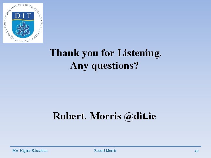 Thank you for Listening. Any questions? Robert. Morris @dit. ie MA Higher Education Robert