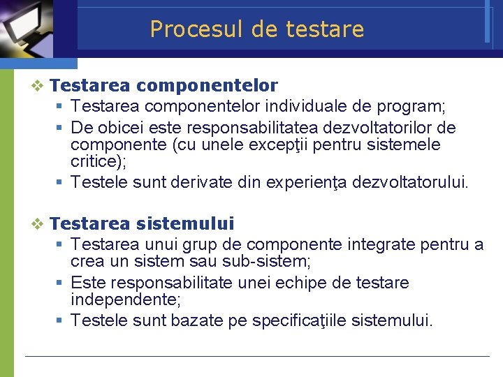 Procesul de testare Testarea componentelor individuale de program; De obicei este responsabilitatea dezvoltatorilor de