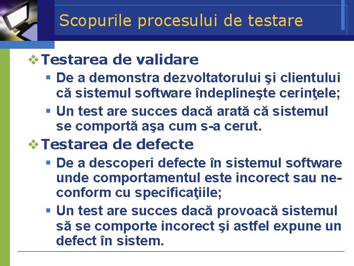 Scopurile procesului de testare Testarea de validare De a demonstra dezvoltatorului şi clientului că