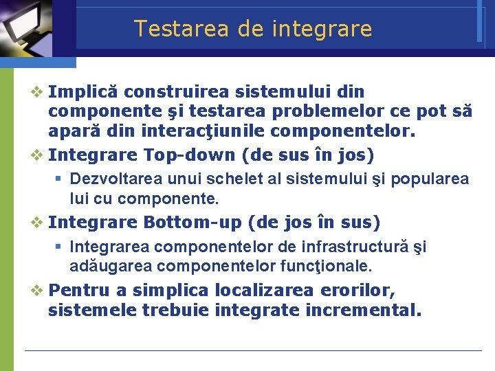 Testarea de integrare Implică construirea sistemului din componente şi testarea problemelor ce pot să