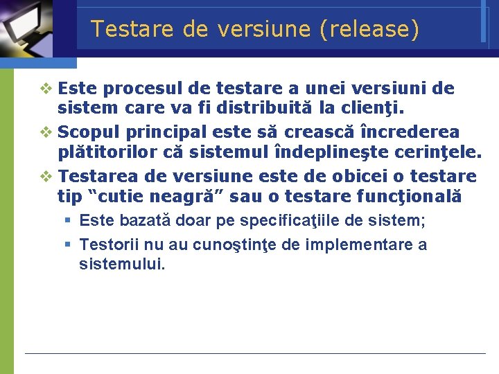 Testare de versiune (release) Este procesul de testare a unei versiuni de sistem care