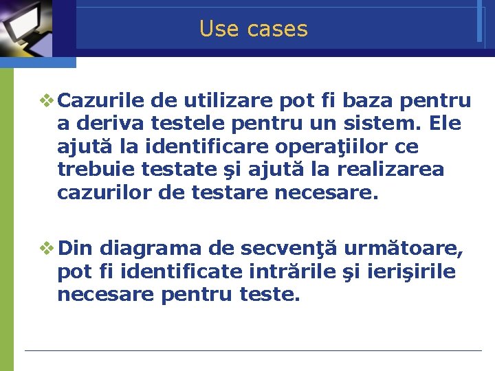 Use cases Cazurile de utilizare pot fi baza pentru a deriva testele pentru un